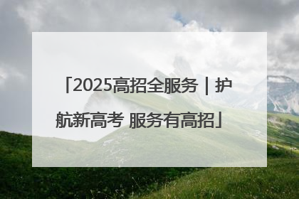 2025高招全服务｜护航新高考 服务有高招