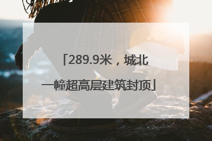 289.9米，城北一幢超高层建筑封顶