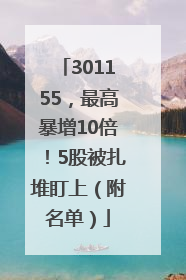 301155，最高暴增10倍！5股被扎堆盯上（附名单）