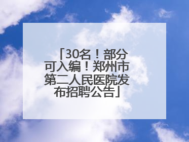 30名！部分可入编！郑州市第二人民医院发布招聘公告