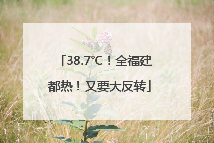 38.7℃！全福建都热！又要大反转