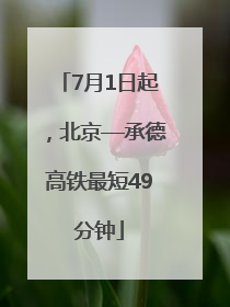7月1日起，北京—承德高铁最短49分钟
