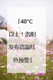40°C以上！洛阳发布高温红色预警