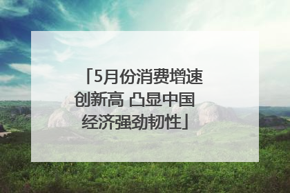 5月份消费增速创新高 凸显中国经济强劲韧性