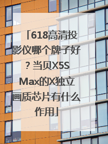 618高清投影仪哪个牌子好？当贝X5S Max的X独立画质芯片有什么作用