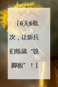 6天6批次，让新兵们练就“铁脚板”！