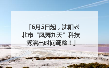 6月5日起，沈阳老北市“凤舞九天”科技秀演出时间调整！