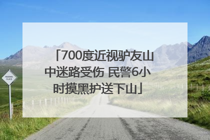 700度近视驴友山中迷路受伤 民警6小时摸黑护送下山