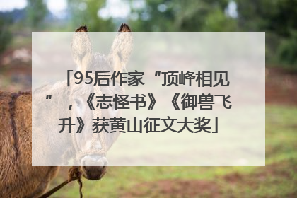 95后作家“顶峰相见”，《志怪书》《御兽飞升》获黄山征文大奖