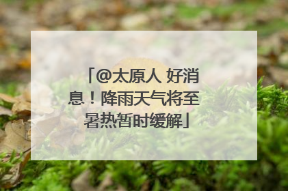 @太原人 好消息！降雨天气将至 暑热暂时缓解