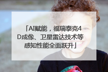 AI赋能，福瑞泰克4D成像、卫星雷达技术等感知性能全面跃升
