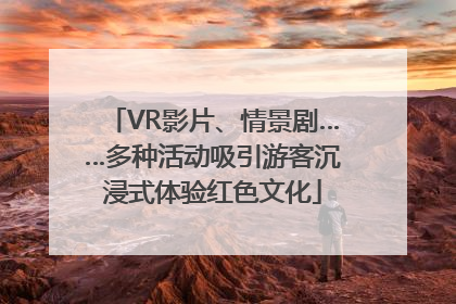 VR影片、情景剧……多种活动吸引游客沉浸式体验红色文化