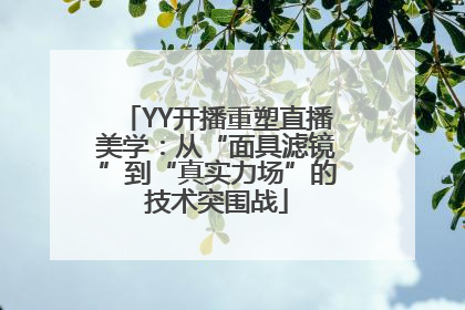 YY开播重塑直播美学：从“面具滤镜”到“真实力场”的技术突围战